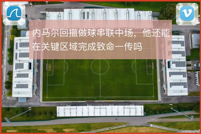 内马尔回撤做球串联中场，他还能在关键区域完成致命一传吗