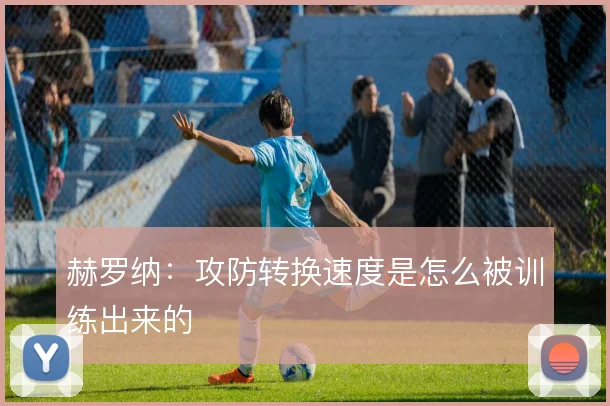赫罗纳：攻防转换速度是怎么被训练出来的