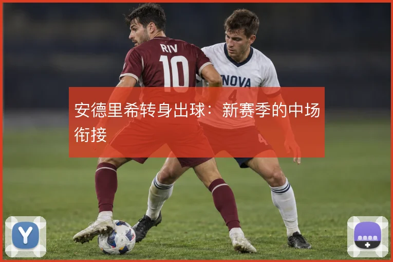 安德里希转身出球：新赛季的中场衔接