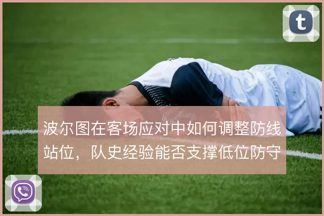 波尔图在客场应对中如何调整防线站位，队史经验能否支撑低位防守